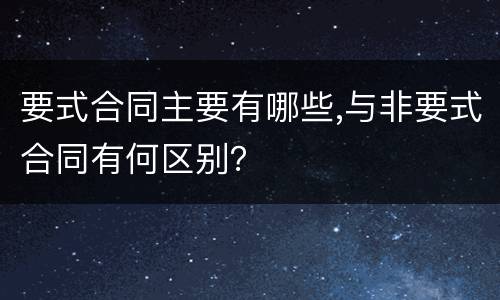 要式合同主要有哪些,与非要式合同有何区别？