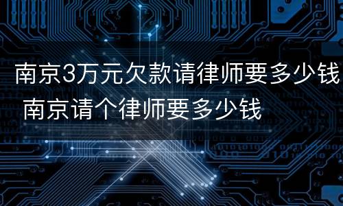 南京3万元欠款请律师要多少钱 南京请个律师要多少钱