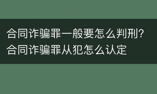 合同诈骗罪一般要怎么判刑? 合同诈骗罪从犯怎么认定