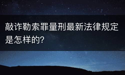 敲诈勒索罪量刑最新法律规定是怎样的？