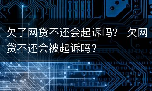 欠了网贷不还会起诉吗？ 欠网贷不还会被起诉吗?