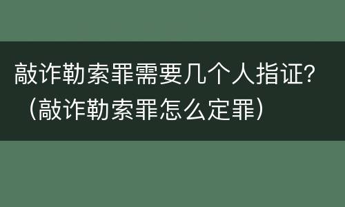 敲诈勒索罪需要几个人指证？（敲诈勒索罪怎么定罪）