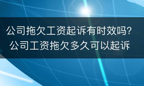 公司拖欠工资起诉有时效吗？ 公司工资拖欠多久可以起诉