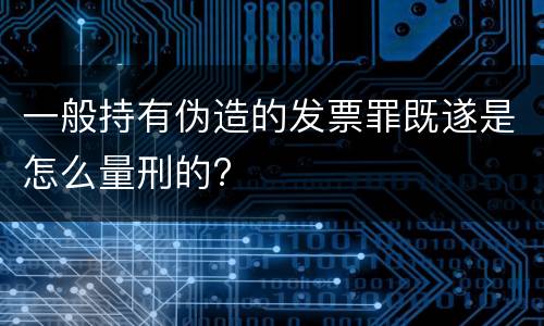 一般持有伪造的发票罪既遂是怎么量刑的?