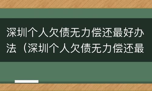 深圳个人欠债无力偿还最好办法（深圳个人欠债无力偿还最好办法是哪种）