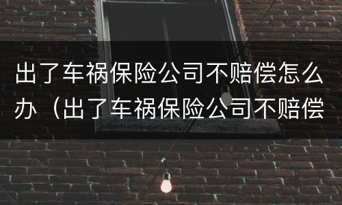 出了车祸保险公司不赔偿怎么办（出了车祸保险公司不赔偿怎么办理）