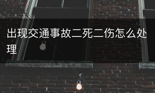 出现交通事故二死二伤怎么处理