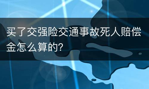 买了交强险交通事故死人赔偿金怎么算的？