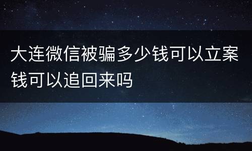 大连微信被骗多少钱可以立案钱可以追回来吗