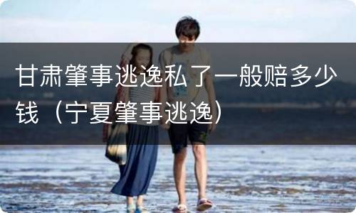 甘肃肇事逃逸私了一般赔多少钱（宁夏肇事逃逸）