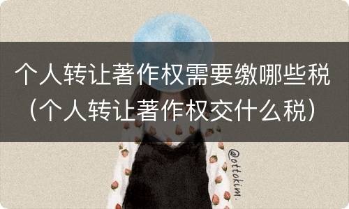 个人转让著作权需要缴哪些税（个人转让著作权交什么税）