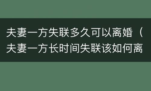 夫妻一方失联多久可以离婚（夫妻一方长时间失联该如何离婚）