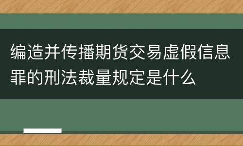 编造并传播期货交易虚假信息罪的刑法裁量规定是什么