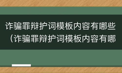 诈骗罪辩护词模板内容有哪些（诈骗罪辩护词模板内容有哪些要求）