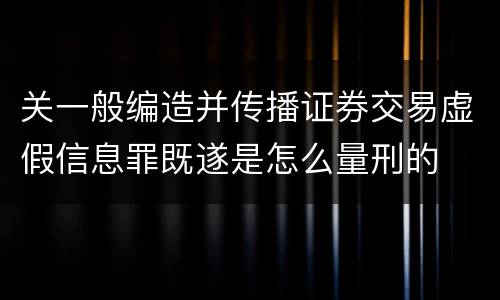关一般编造并传播证券交易虚假信息罪既遂是怎么量刑的