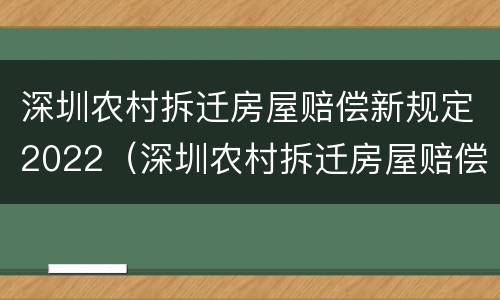 深圳农村拆迁房屋赔偿新规定2022（深圳农村拆迁房屋赔偿新规定2022版）