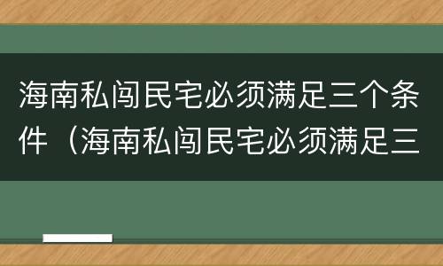 海南私闯民宅必须满足三个条件（海南私闯民宅必须满足三个条件吗）