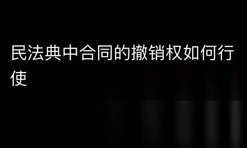 民法典中合同的撤销权如何行使