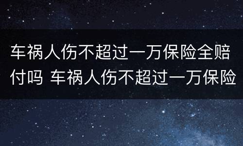车祸人伤不超过一万保险全赔付吗 车祸人伤不超过一万保险全赔付吗多少钱