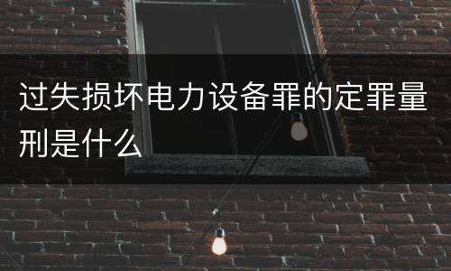 过失损坏电力设备罪的定罪量刑是什么
