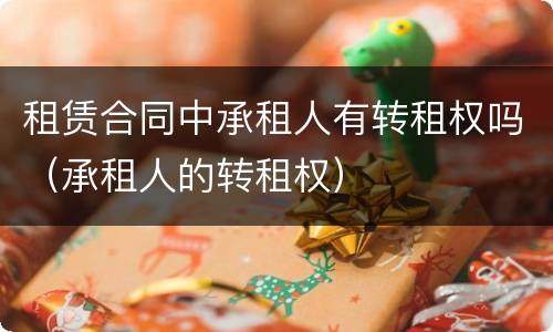 租赁合同中承租人有转租权吗（承租人的转租权）