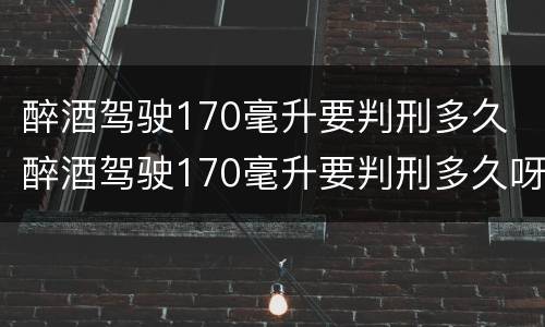 醉酒驾驶170毫升要判刑多久 醉酒驾驶170毫升要判刑多久呀