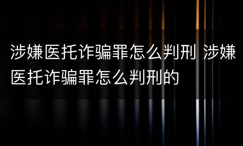 涉嫌医托诈骗罪怎么判刑 涉嫌医托诈骗罪怎么判刑的