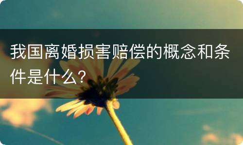 我国离婚损害赔偿的概念和条件是什么？