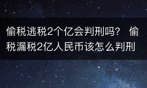 偷税逃税2个亿会判刑吗？ 偷税漏税2亿人民币该怎么判刑