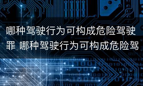 哪种驾驶行为可构成危险驾驶罪 哪种驾驶行为可构成危险驾驶罪行为