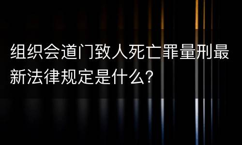组织会道门致人死亡罪量刑最新法律规定是什么？