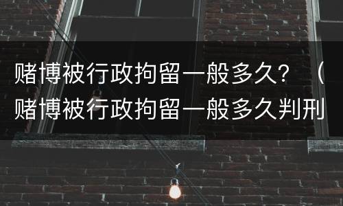 赌博被行政拘留一般多久？（赌博被行政拘留一般多久判刑）