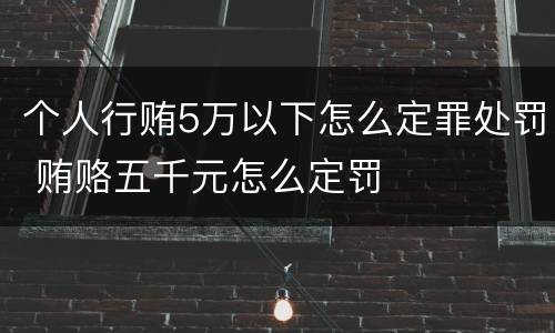 个人行贿5万以下怎么定罪处罚 贿赂五千元怎么定罚