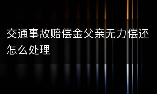 交通事故赔偿金父亲无力偿还怎么处理