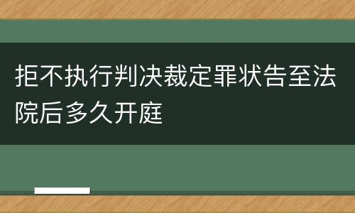 拒不执行判决裁定罪状告至法院后多久开庭