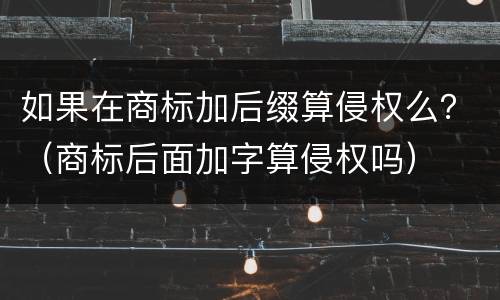 如果在商标加后缀算侵权么？（商标后面加字算侵权吗）