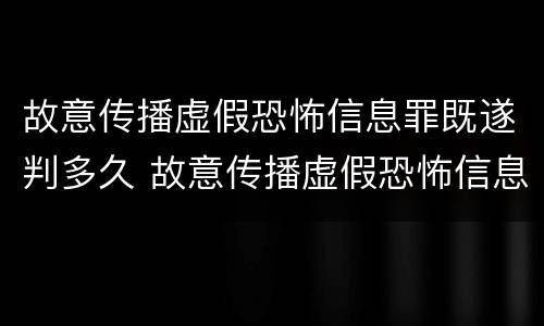 故意传播虚假恐怖信息罪既遂判多久 故意传播虚假恐怖信息罪量刑