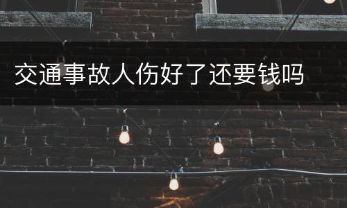 交通事故人伤好了还要钱吗