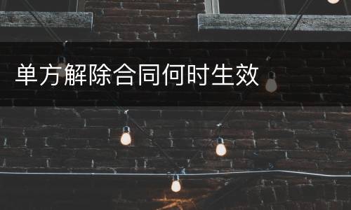 单方解除合同何时生效