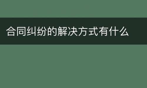 合同纠纷的解决方式有什么
