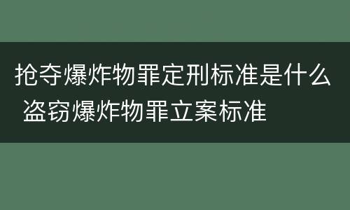 抢夺爆炸物罪定刑标准是什么 盗窃爆炸物罪立案标准