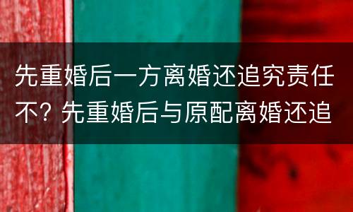 先重婚后一方离婚还追究责任不? 先重婚后与原配离婚还追诉吗
