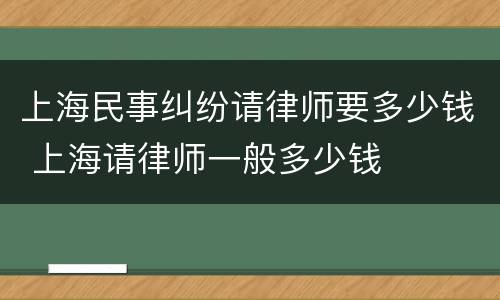 上海民事纠纷请律师要多少钱 上海请律师一般多少钱