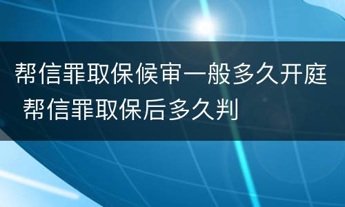 帮信罪取保候审一般多久开庭 帮信罪取保后多久判