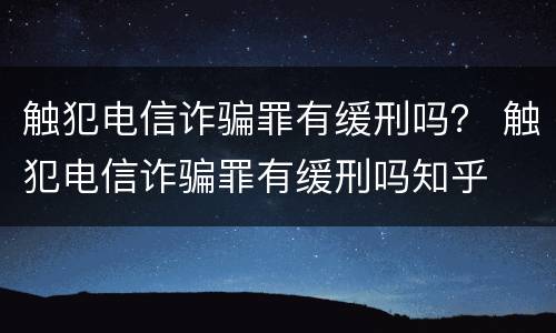 触犯电信诈骗罪有缓刑吗？ 触犯电信诈骗罪有缓刑吗知乎