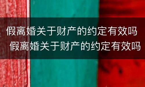 假离婚关于财产的约定有效吗 假离婚关于财产的约定有效吗法律