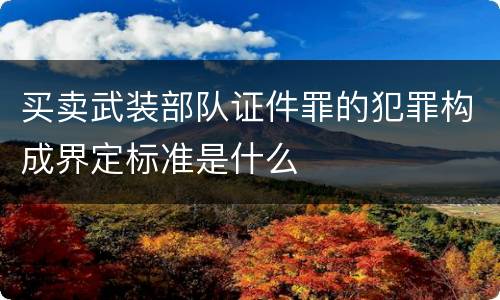买卖武装部队证件罪的犯罪构成界定标准是什么