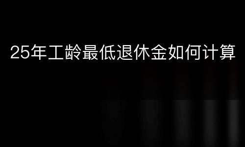 25年工龄最低退休金如何计算