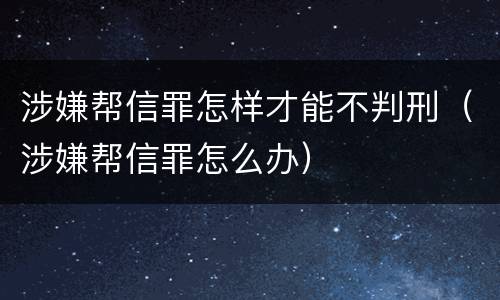 涉嫌帮信罪怎样才能不判刑（涉嫌帮信罪怎么办）