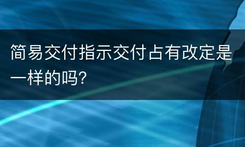 简易交付指示交付占有改定是一样的吗？